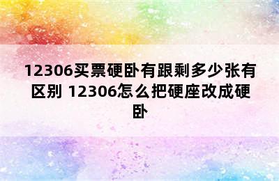 12306买票硬卧有跟剩多少张有区别 12306怎么把硬座改成硬卧